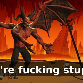 You're fucking stupid!