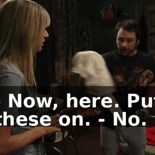 - Now, here. Put these on. - No.