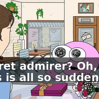 Secret admirer? Oh, my. This is all so sudden.