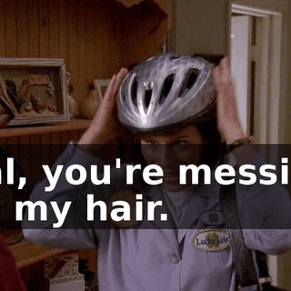 Hal, you're messing up my hair.