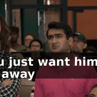 You just want him to go away