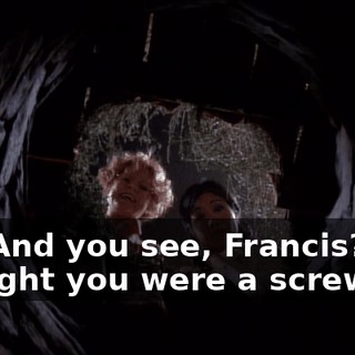 Ah! And you see, Francis? You thought you were a screw up.
