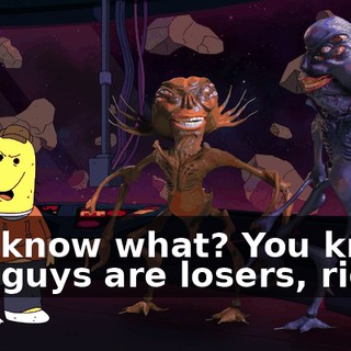 You know what? You know you guys are losers, right?