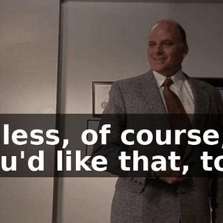 unless, of course, you'd like that, too.