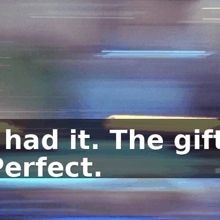 I had it. The gift. Perfect.