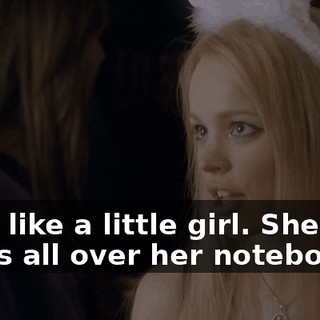 She's like a little girl. She, like, writes all over her notebook,