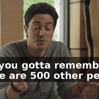 But you gotta remember there are 500 other people