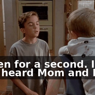 Listen for a second. I just heard Mom and Dad.