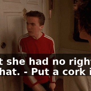 - but she had no right to do that. - Put a cork in it.
