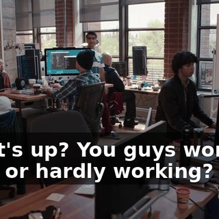What's up? You guys working hard or hardly working?