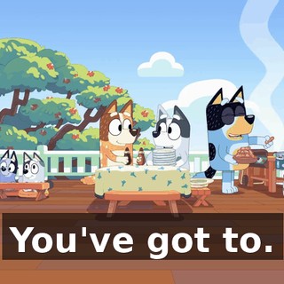 You've got to.