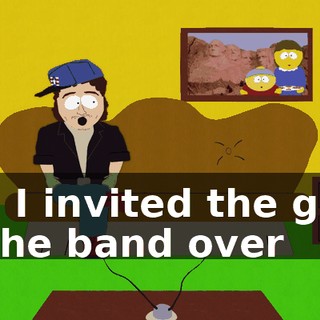 Oh, I invited the guys in the band over