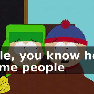 Kyle, you know how some people