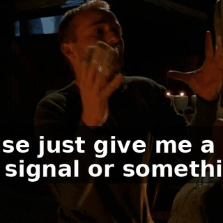 Please just give me a sign or a signal or something!