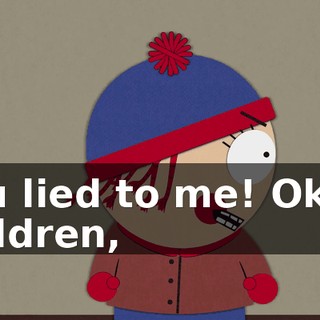 You lied to me! Okay, children,