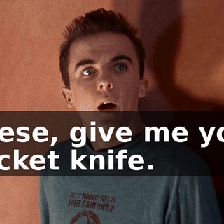Reese, give me your pocket knife.