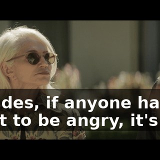Besides, if anyone has a right to be angry, it's me.