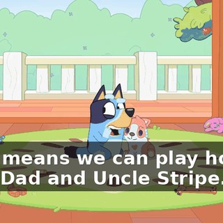 That means we can play horsey with Dad and Uncle Stripe.