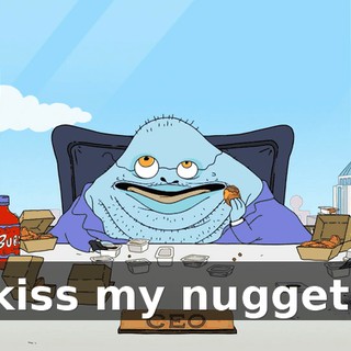 kiss my nugget.