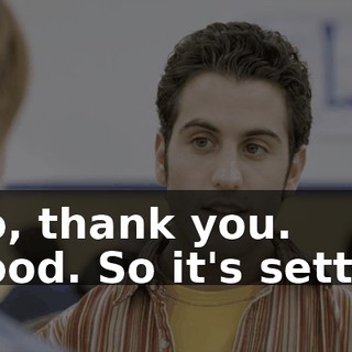 - No, thank you. - Good. So it's settled.