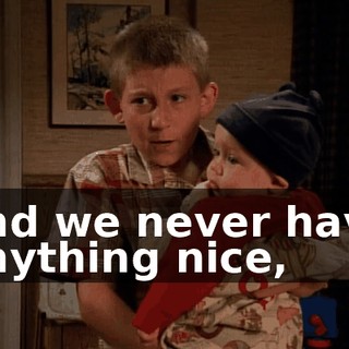 and we never have anything nice,