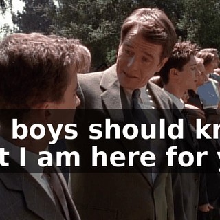 You boys should know that I am here for you
