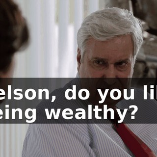 Nelson, do you like being wealthy?