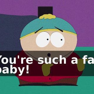 You're such a fat baby!