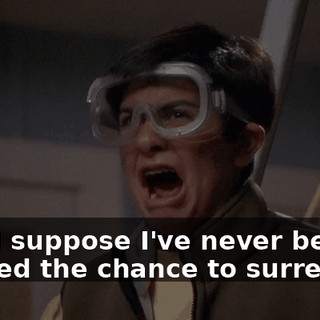 And I suppose I've never been offered the chance to surrender.