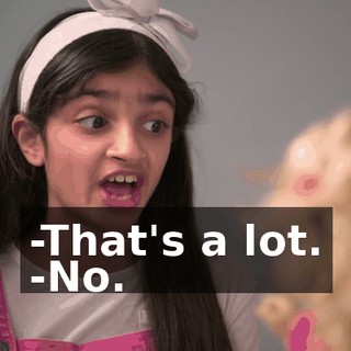 -That's a lot. -No.