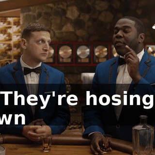 - * They're hosing us down