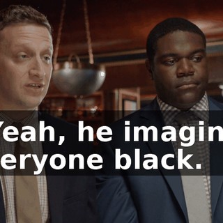 - Yeah, he imagines everyone black.