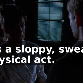 it's a sloppy, sweaty physical act.