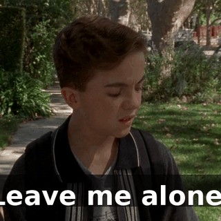 Leave me alone.