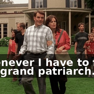 whenever I have to face the grand patriarch.