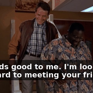 Sounds good to me. I'm looking forward to meeting your friends.