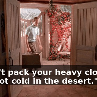 "Don't pack your heavy clothes. It's not cold in the desert."