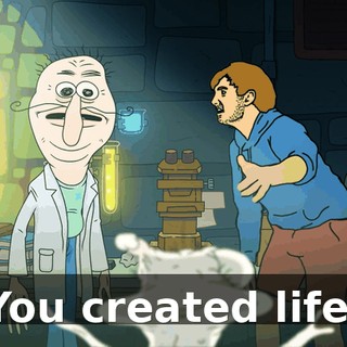 You created life.