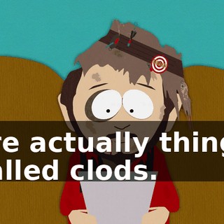 are actually things called clods.