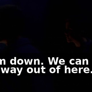 Calm down. We can find our way out of here.