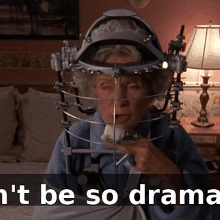 Don't be so dramatic.
