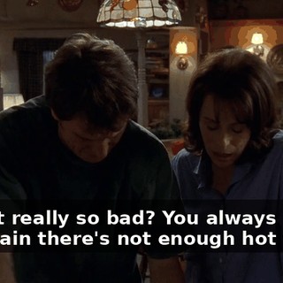 Is that really so bad? You always complain there's not enough hot water.