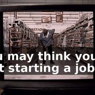 You may think you're just starting a job,