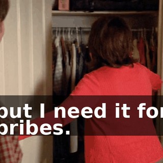 but I need it for bribes.