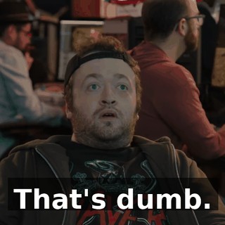 That's dumb.