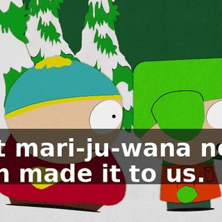 That mari-ju-wana never even made it to us.