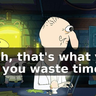 Yeah, that's what you do, you waste time.
