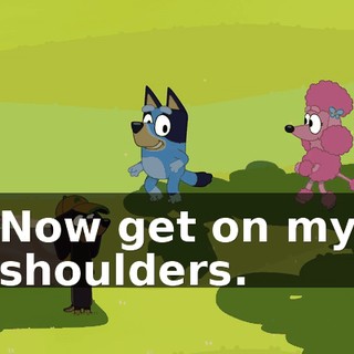 Now get on my shoulders.