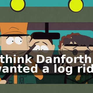 I think Danforth wanted a log ride