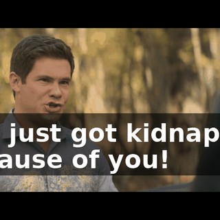 She just got kidnapped because of you!